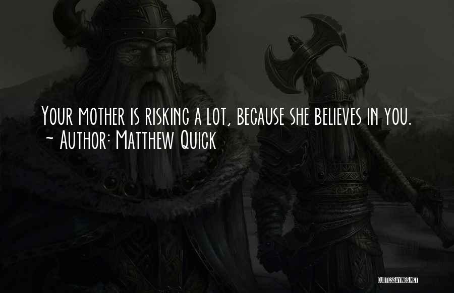 Matthew Quick Quotes: Your Mother Is Risking A Lot, Because She Believes In You.