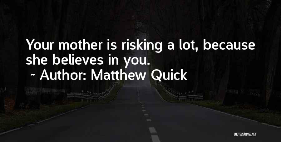 Matthew Quick Quotes: Your Mother Is Risking A Lot, Because She Believes In You.