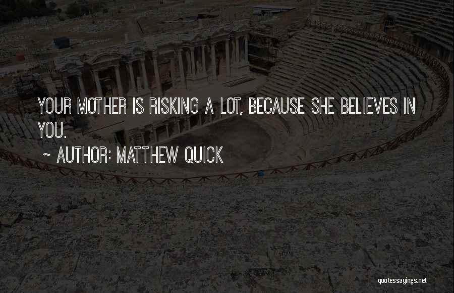 Matthew Quick Quotes: Your Mother Is Risking A Lot, Because She Believes In You.