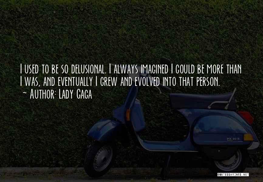Lady Gaga Quotes: I Used To Be So Delusional. I Always Imagined I Could Be More Than I Was, And Eventually I Grew