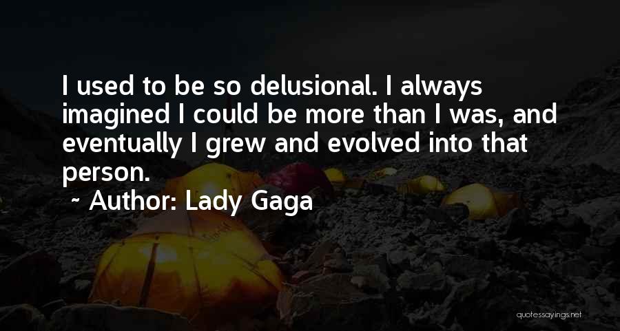 Lady Gaga Quotes: I Used To Be So Delusional. I Always Imagined I Could Be More Than I Was, And Eventually I Grew