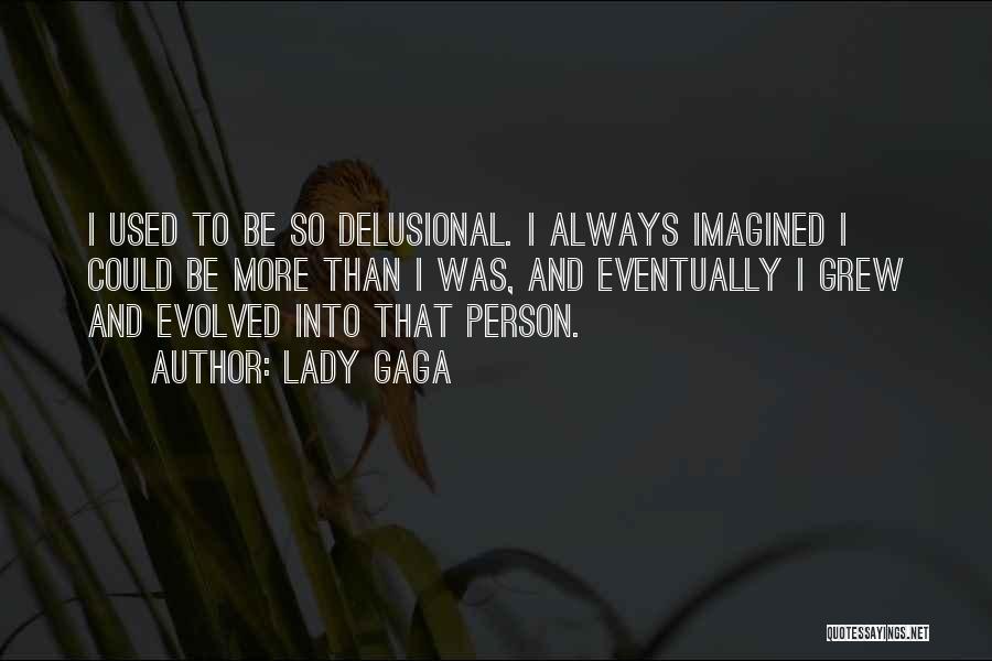 Lady Gaga Quotes: I Used To Be So Delusional. I Always Imagined I Could Be More Than I Was, And Eventually I Grew