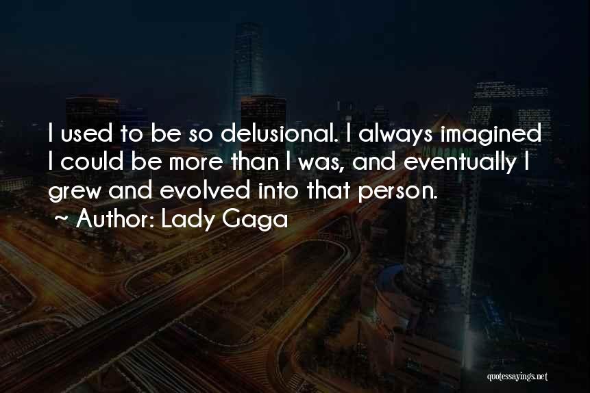 Lady Gaga Quotes: I Used To Be So Delusional. I Always Imagined I Could Be More Than I Was, And Eventually I Grew