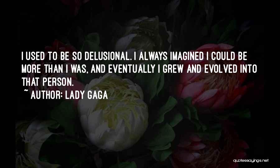 Lady Gaga Quotes: I Used To Be So Delusional. I Always Imagined I Could Be More Than I Was, And Eventually I Grew