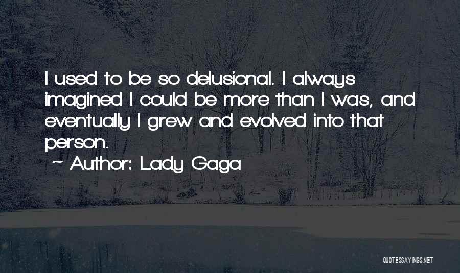 Lady Gaga Quotes: I Used To Be So Delusional. I Always Imagined I Could Be More Than I Was, And Eventually I Grew