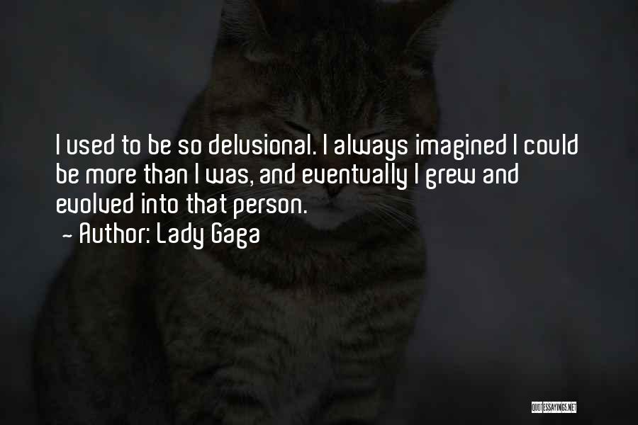 Lady Gaga Quotes: I Used To Be So Delusional. I Always Imagined I Could Be More Than I Was, And Eventually I Grew