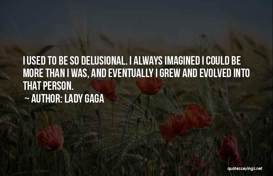 Lady Gaga Quotes: I Used To Be So Delusional. I Always Imagined I Could Be More Than I Was, And Eventually I Grew