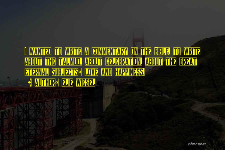 Elie Wiesel Quotes: I Wanted To Write A Commentary On The Bible, To Write About The Talmud, About Celebration, About The Great Eternal