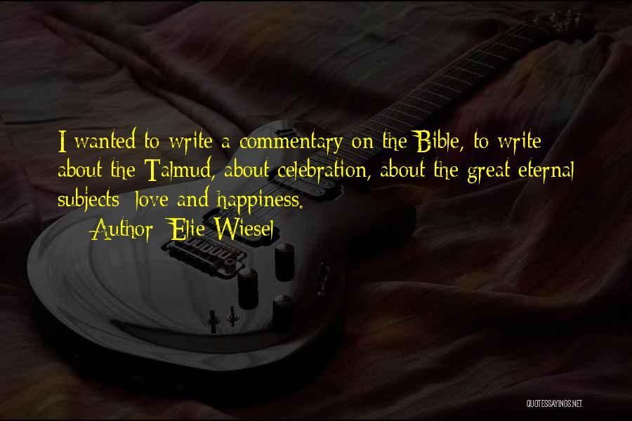 Elie Wiesel Quotes: I Wanted To Write A Commentary On The Bible, To Write About The Talmud, About Celebration, About The Great Eternal