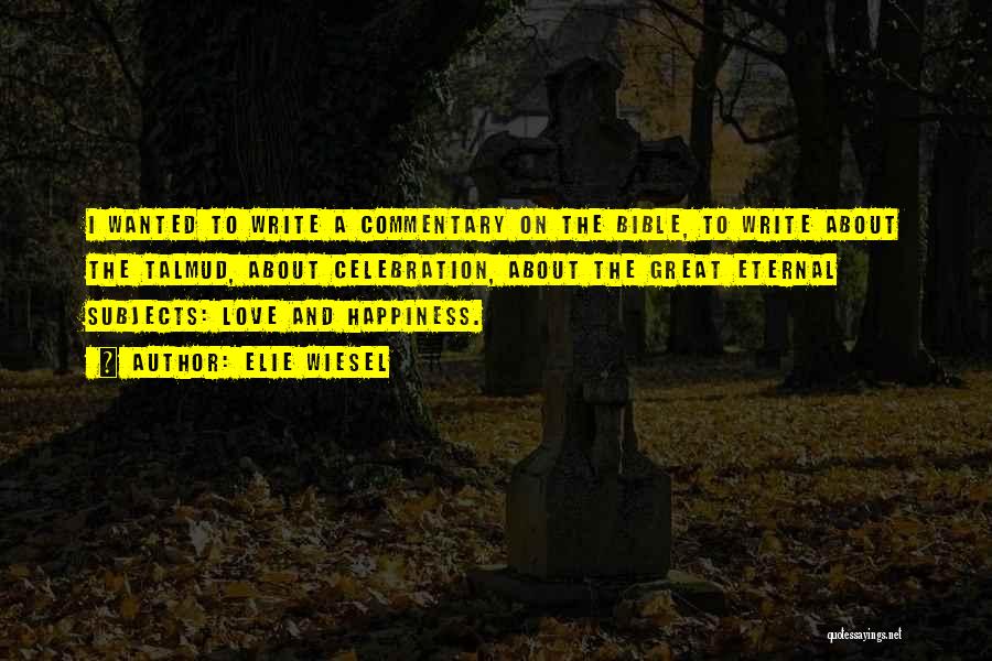 Elie Wiesel Quotes: I Wanted To Write A Commentary On The Bible, To Write About The Talmud, About Celebration, About The Great Eternal