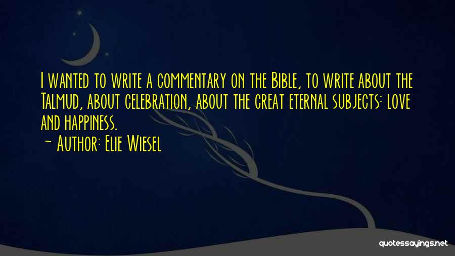 Elie Wiesel Quotes: I Wanted To Write A Commentary On The Bible, To Write About The Talmud, About Celebration, About The Great Eternal