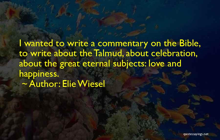 Elie Wiesel Quotes: I Wanted To Write A Commentary On The Bible, To Write About The Talmud, About Celebration, About The Great Eternal