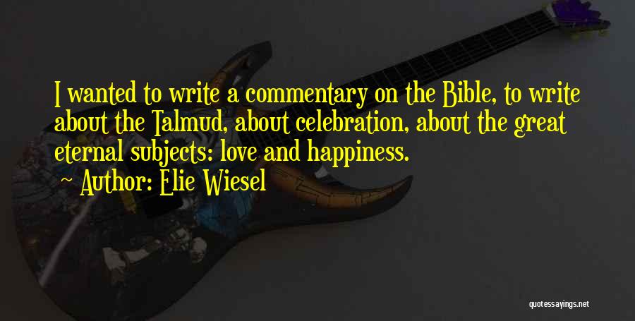 Elie Wiesel Quotes: I Wanted To Write A Commentary On The Bible, To Write About The Talmud, About Celebration, About The Great Eternal