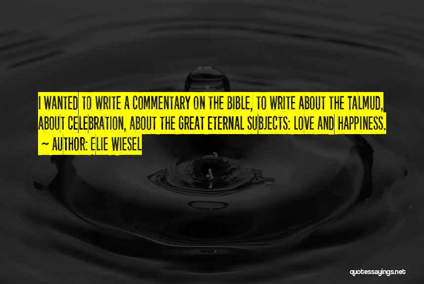 Elie Wiesel Quotes: I Wanted To Write A Commentary On The Bible, To Write About The Talmud, About Celebration, About The Great Eternal