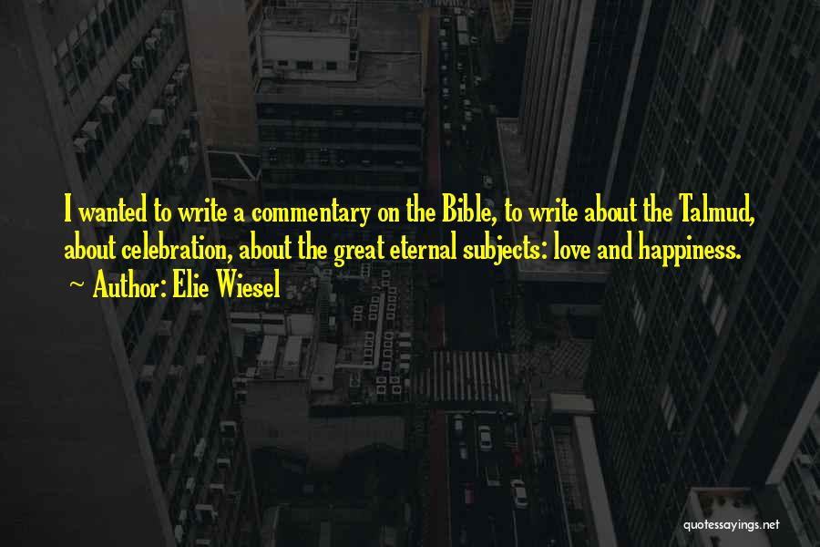 Elie Wiesel Quotes: I Wanted To Write A Commentary On The Bible, To Write About The Talmud, About Celebration, About The Great Eternal