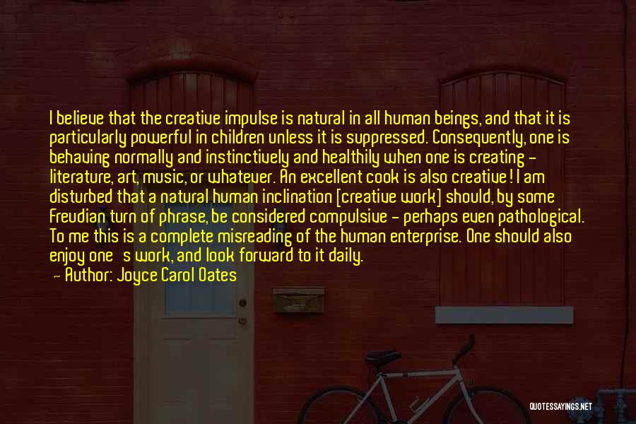 Joyce Carol Oates Quotes: I Believe That The Creative Impulse Is Natural In All Human Beings, And That It Is Particularly Powerful In Children