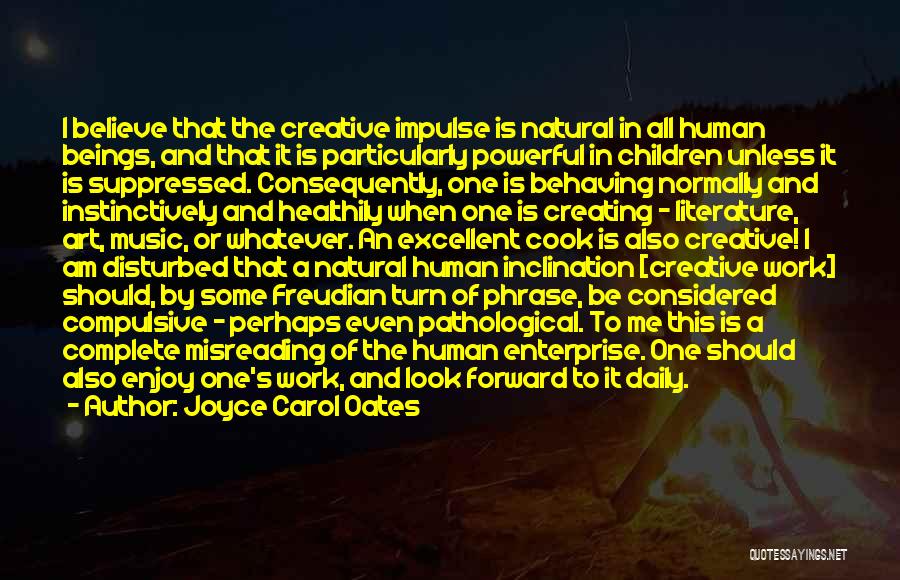 Joyce Carol Oates Quotes: I Believe That The Creative Impulse Is Natural In All Human Beings, And That It Is Particularly Powerful In Children