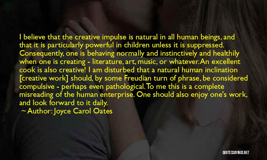 Joyce Carol Oates Quotes: I Believe That The Creative Impulse Is Natural In All Human Beings, And That It Is Particularly Powerful In Children