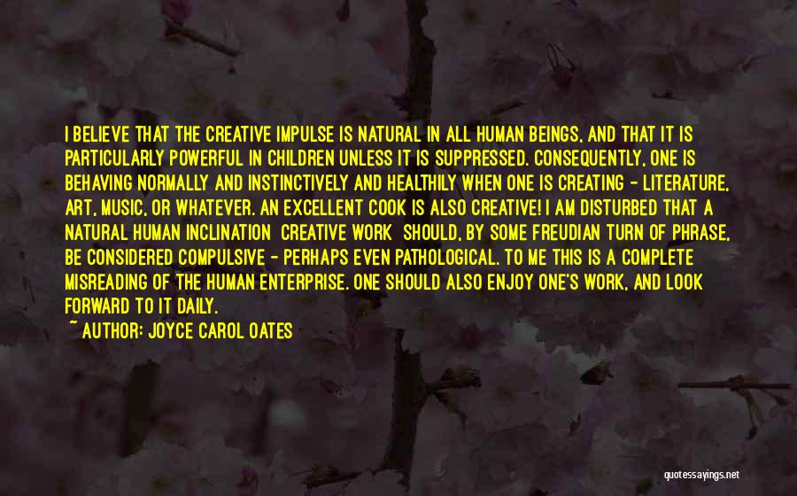 Joyce Carol Oates Quotes: I Believe That The Creative Impulse Is Natural In All Human Beings, And That It Is Particularly Powerful In Children