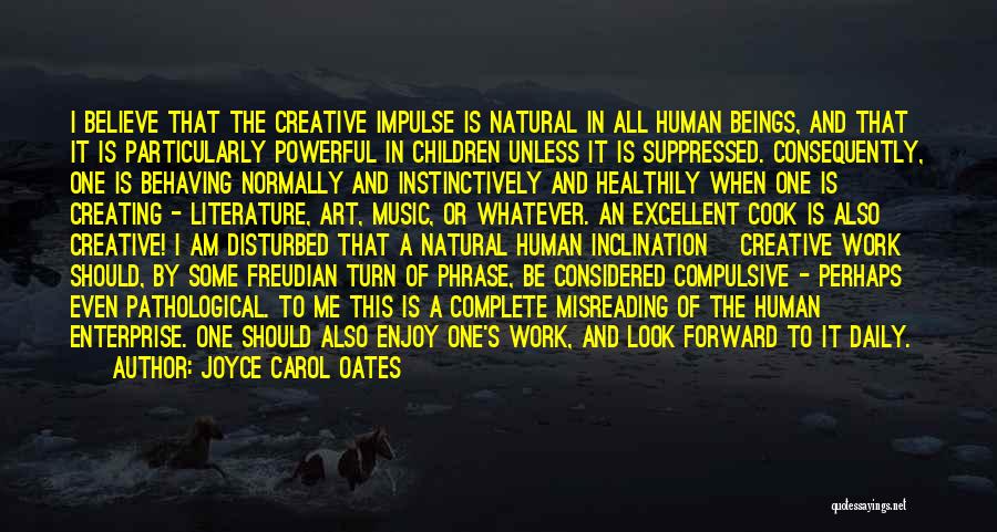 Joyce Carol Oates Quotes: I Believe That The Creative Impulse Is Natural In All Human Beings, And That It Is Particularly Powerful In Children