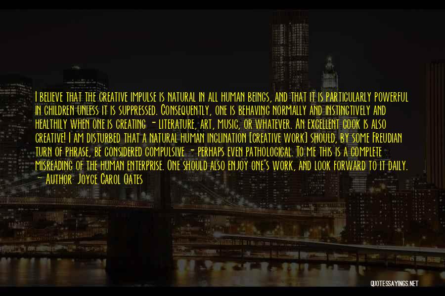 Joyce Carol Oates Quotes: I Believe That The Creative Impulse Is Natural In All Human Beings, And That It Is Particularly Powerful In Children