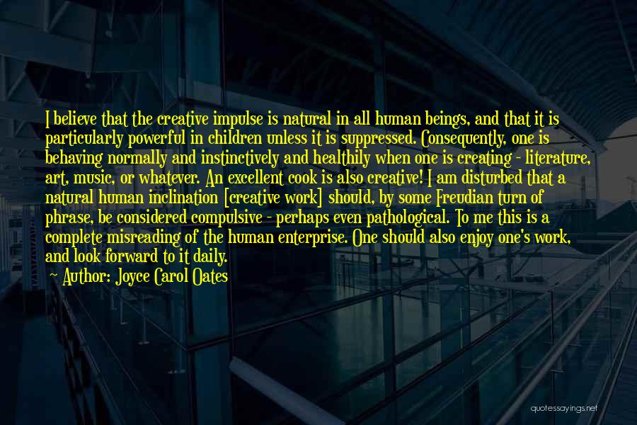 Joyce Carol Oates Quotes: I Believe That The Creative Impulse Is Natural In All Human Beings, And That It Is Particularly Powerful In Children