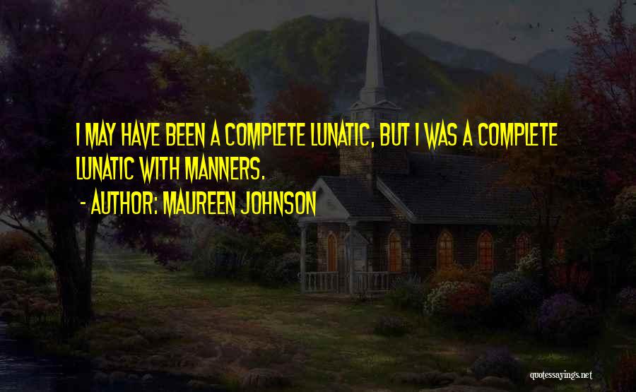Maureen Johnson Quotes: I May Have Been A Complete Lunatic, But I Was A Complete Lunatic With Manners.