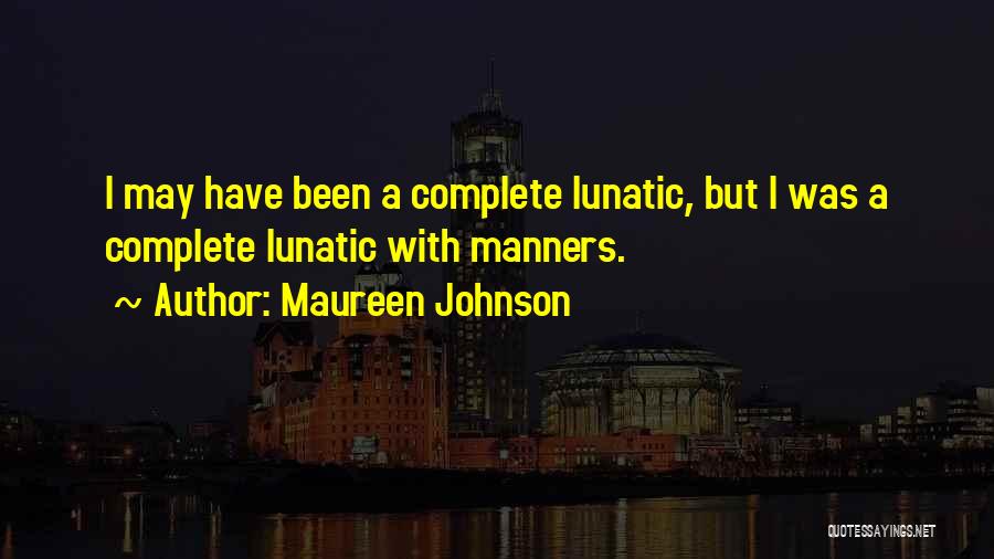 Maureen Johnson Quotes: I May Have Been A Complete Lunatic, But I Was A Complete Lunatic With Manners.