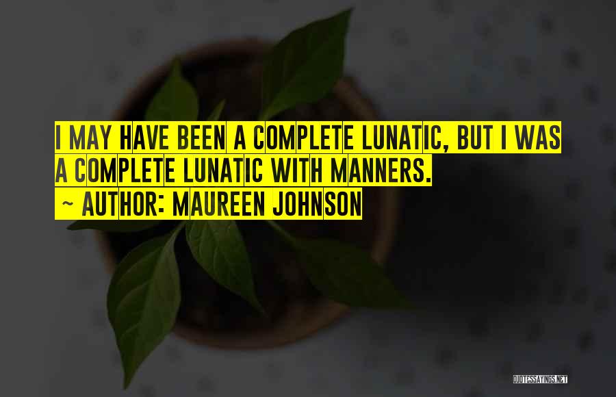 Maureen Johnson Quotes: I May Have Been A Complete Lunatic, But I Was A Complete Lunatic With Manners.