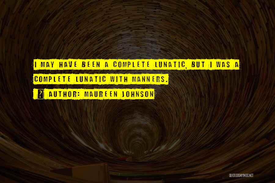 Maureen Johnson Quotes: I May Have Been A Complete Lunatic, But I Was A Complete Lunatic With Manners.