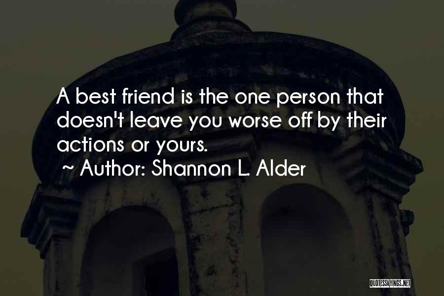 Shannon L. Alder Quotes: A Best Friend Is The One Person That Doesn't Leave You Worse Off By Their Actions Or Yours.