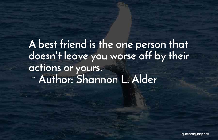 Shannon L. Alder Quotes: A Best Friend Is The One Person That Doesn't Leave You Worse Off By Their Actions Or Yours.