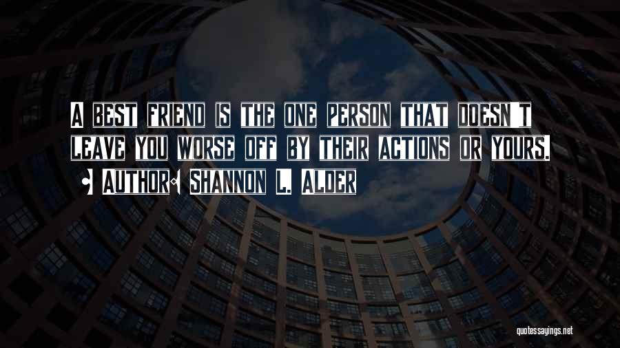 Shannon L. Alder Quotes: A Best Friend Is The One Person That Doesn't Leave You Worse Off By Their Actions Or Yours.