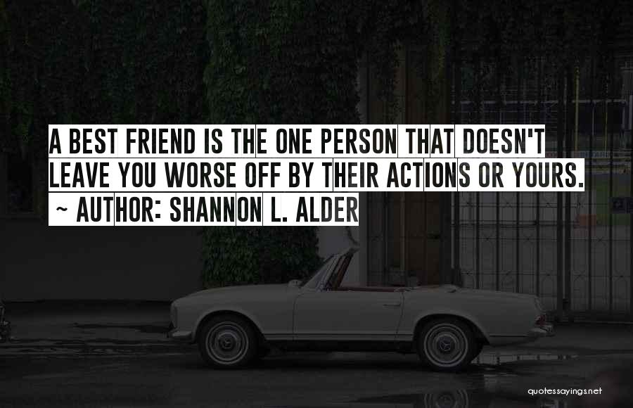 Shannon L. Alder Quotes: A Best Friend Is The One Person That Doesn't Leave You Worse Off By Their Actions Or Yours.