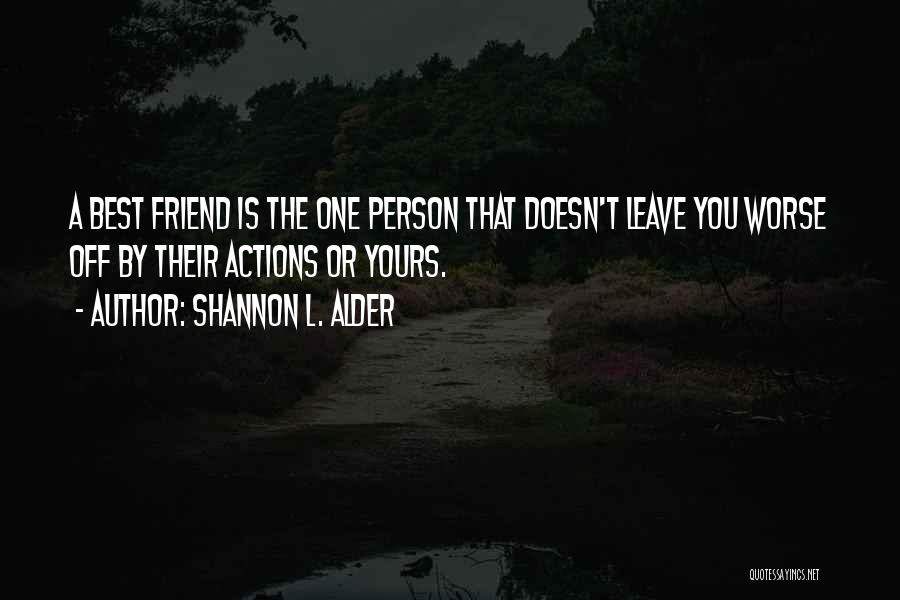 Shannon L. Alder Quotes: A Best Friend Is The One Person That Doesn't Leave You Worse Off By Their Actions Or Yours.