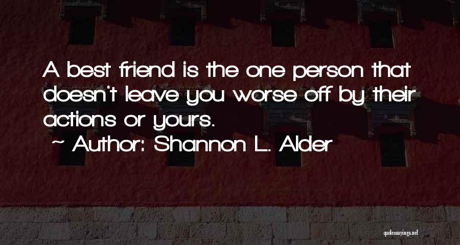 Shannon L. Alder Quotes: A Best Friend Is The One Person That Doesn't Leave You Worse Off By Their Actions Or Yours.