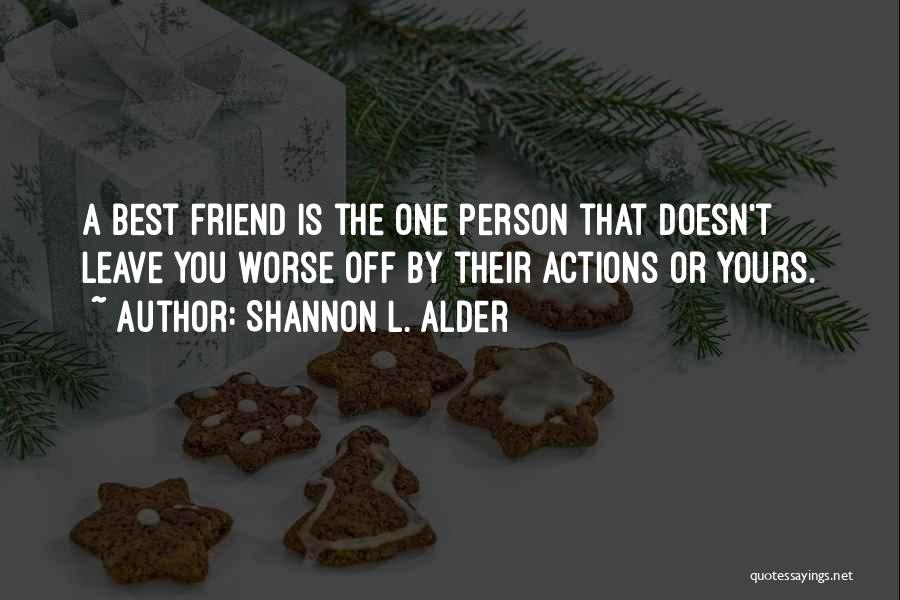 Shannon L. Alder Quotes: A Best Friend Is The One Person That Doesn't Leave You Worse Off By Their Actions Or Yours.