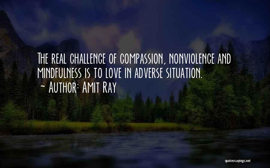 Amit Ray Quotes: The Real Challenge Of Compassion, Nonviolence And Mindfulness Is To Love In Adverse Situation.