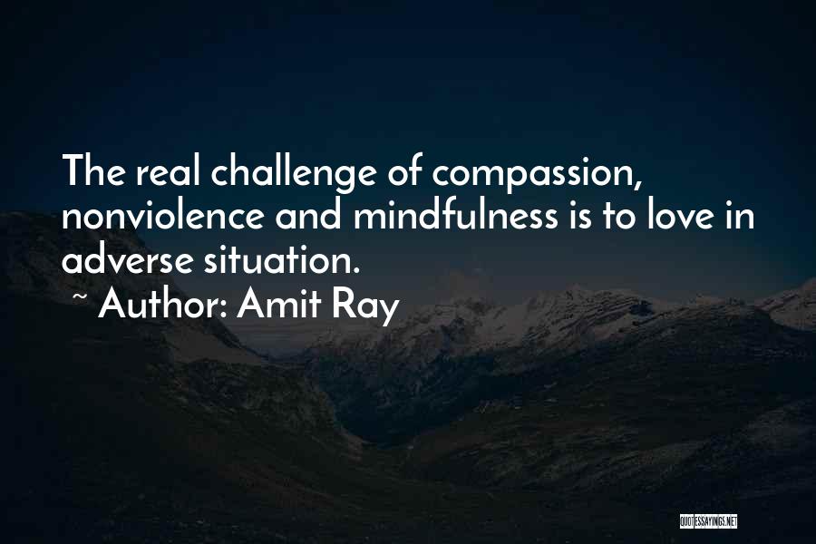 Amit Ray Quotes: The Real Challenge Of Compassion, Nonviolence And Mindfulness Is To Love In Adverse Situation.