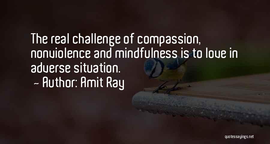 Amit Ray Quotes: The Real Challenge Of Compassion, Nonviolence And Mindfulness Is To Love In Adverse Situation.