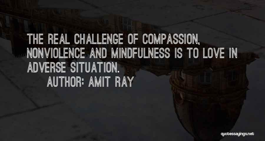 Amit Ray Quotes: The Real Challenge Of Compassion, Nonviolence And Mindfulness Is To Love In Adverse Situation.