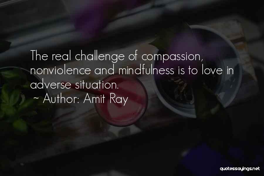 Amit Ray Quotes: The Real Challenge Of Compassion, Nonviolence And Mindfulness Is To Love In Adverse Situation.