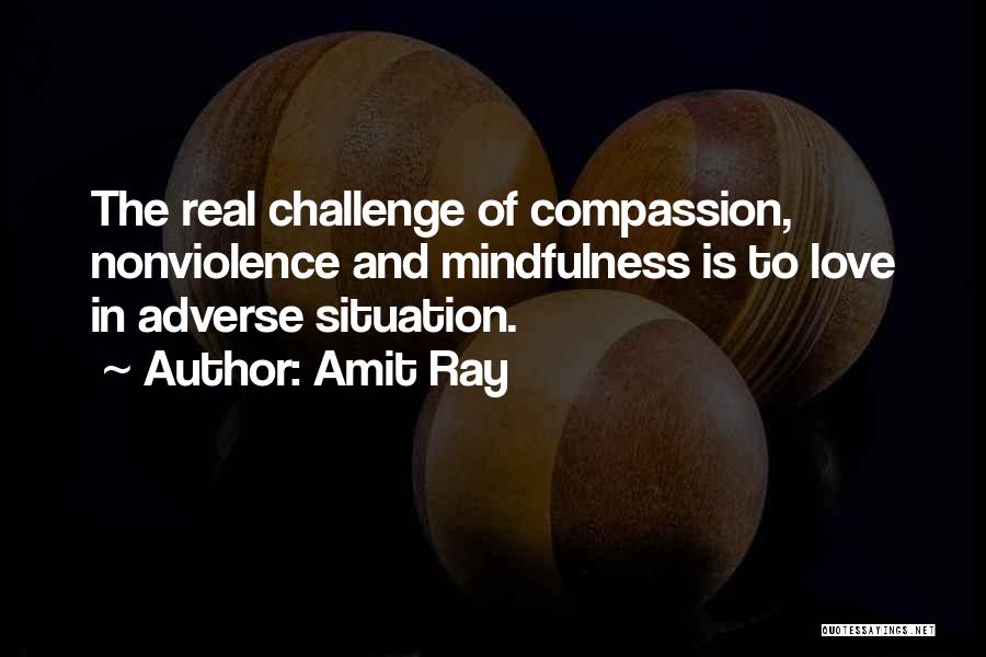 Amit Ray Quotes: The Real Challenge Of Compassion, Nonviolence And Mindfulness Is To Love In Adverse Situation.
