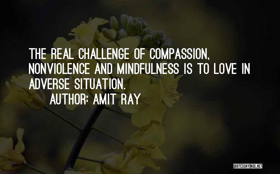 Amit Ray Quotes: The Real Challenge Of Compassion, Nonviolence And Mindfulness Is To Love In Adverse Situation.