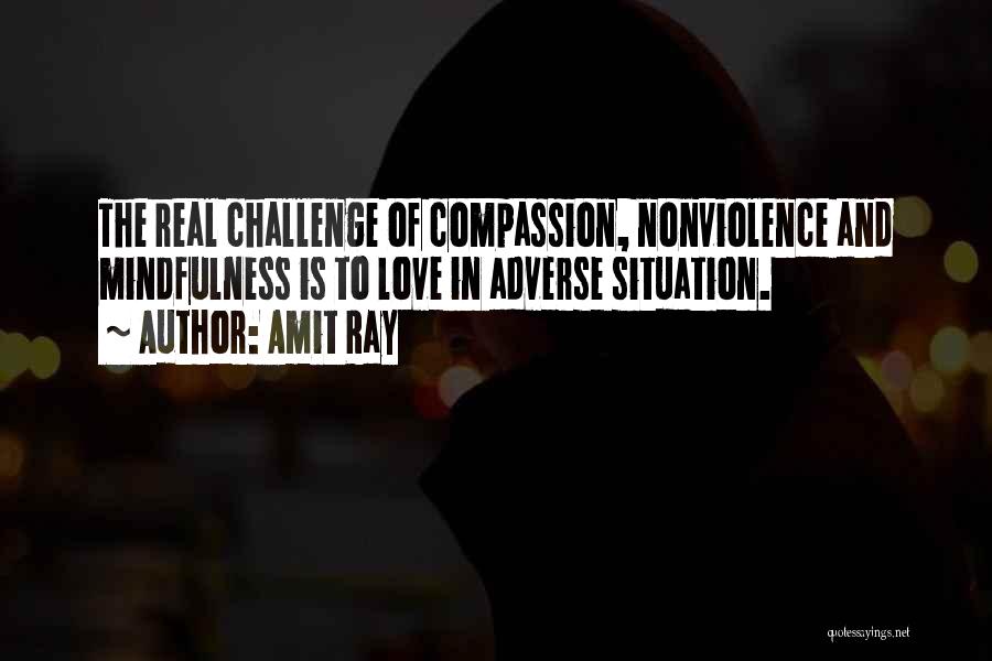 Amit Ray Quotes: The Real Challenge Of Compassion, Nonviolence And Mindfulness Is To Love In Adverse Situation.