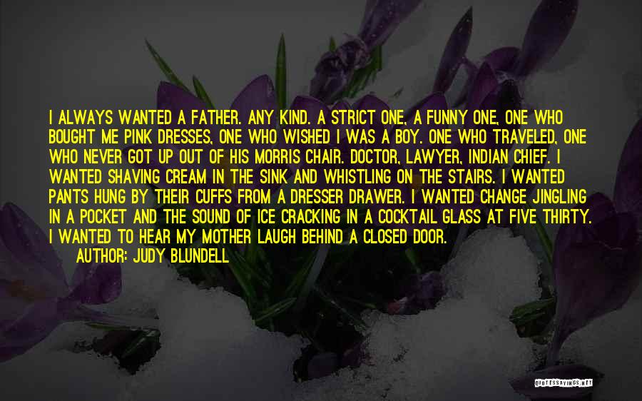 Judy Blundell Quotes: I Always Wanted A Father. Any Kind. A Strict One, A Funny One, One Who Bought Me Pink Dresses, One