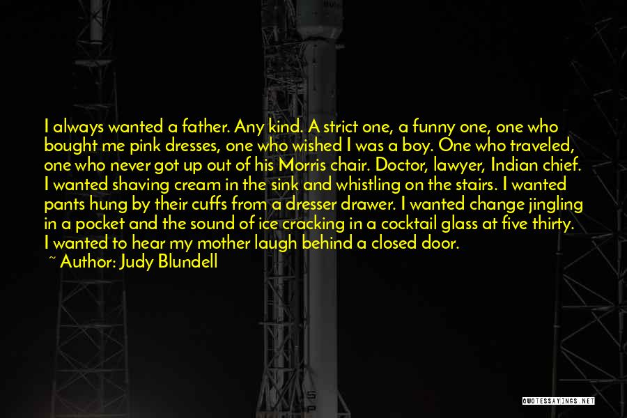 Judy Blundell Quotes: I Always Wanted A Father. Any Kind. A Strict One, A Funny One, One Who Bought Me Pink Dresses, One