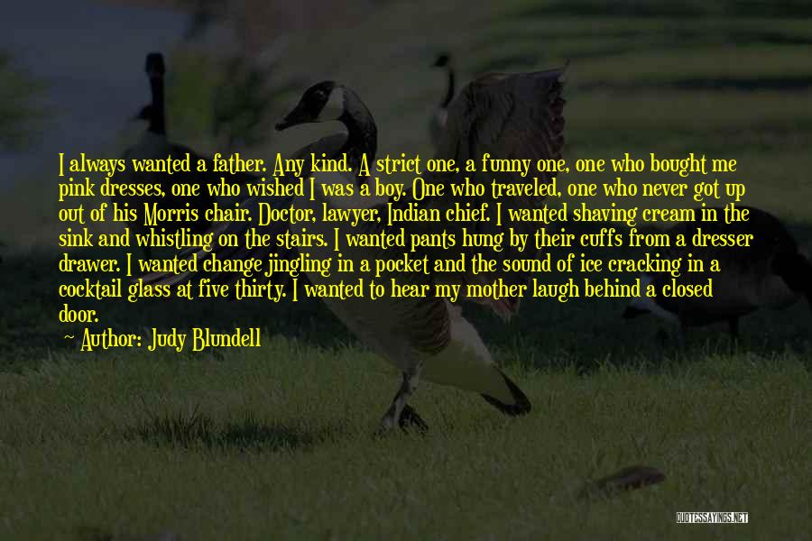 Judy Blundell Quotes: I Always Wanted A Father. Any Kind. A Strict One, A Funny One, One Who Bought Me Pink Dresses, One