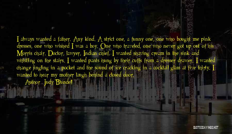 Judy Blundell Quotes: I Always Wanted A Father. Any Kind. A Strict One, A Funny One, One Who Bought Me Pink Dresses, One