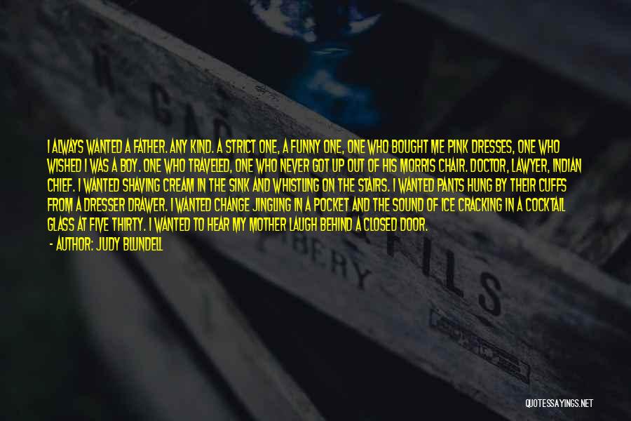 Judy Blundell Quotes: I Always Wanted A Father. Any Kind. A Strict One, A Funny One, One Who Bought Me Pink Dresses, One